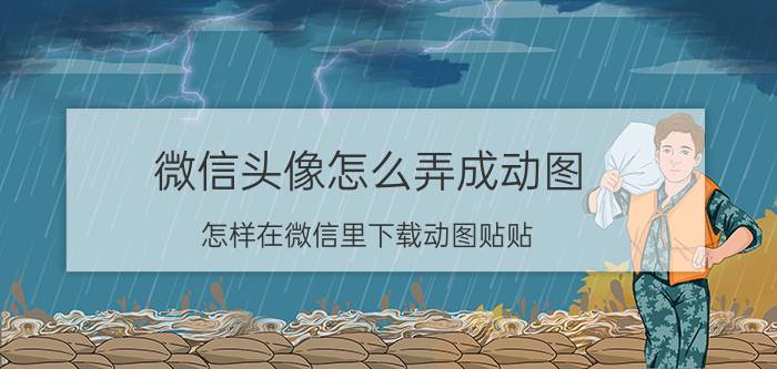 微信头像怎么弄成动图 怎样在微信里下载动图贴贴？